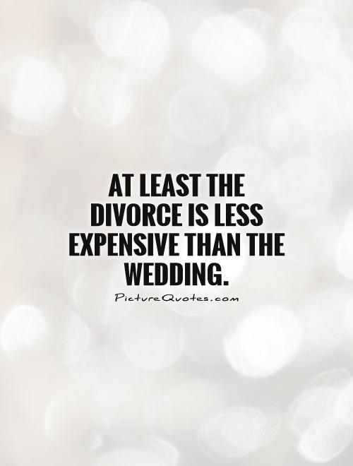 At least the divorce is less expensive than the wedding Picture Quote #1