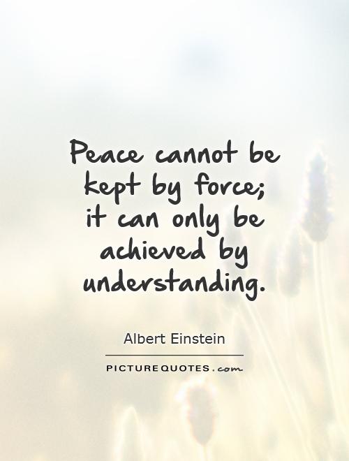 Peace cannot be kept by force;  it can only be achieved by understanding Picture Quote #1