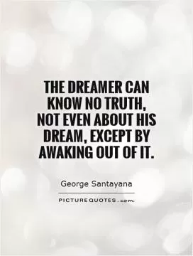 The dreamer can know no truth, not even about his dream, except by awaking out of it Picture Quote #1