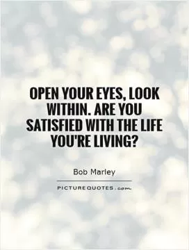 Open your eyes, look within. Are you satisfied with the life you're living? Picture Quote #1