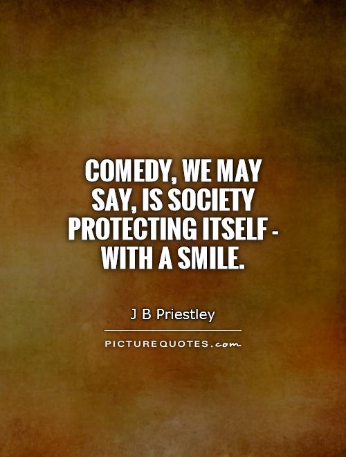 Comedy, we may say, is society protecting itself - with a smile Picture Quote #1