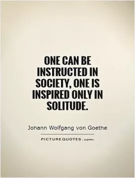 One can be instructed in society, one is inspired only in solitude Picture Quote #1