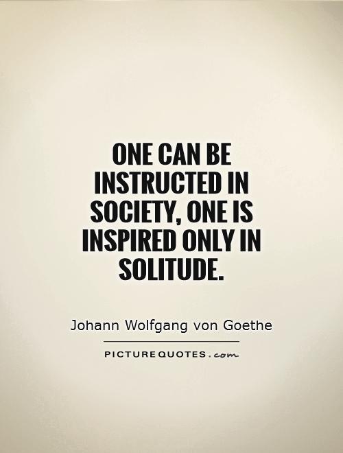 One can be instructed in society, one is inspired only in solitude Picture Quote #1