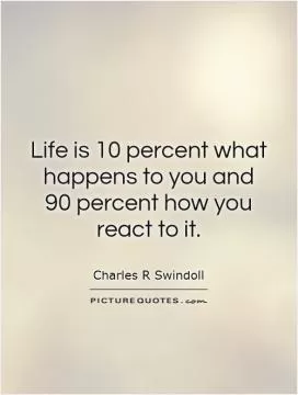 Life is 10 percent what happens to you and  90 percent how you react to it Picture Quote #1