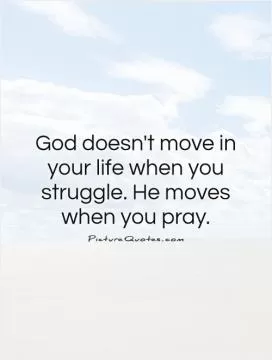God doesn't move in your life when you struggle. He moves when you pray Picture Quote #1