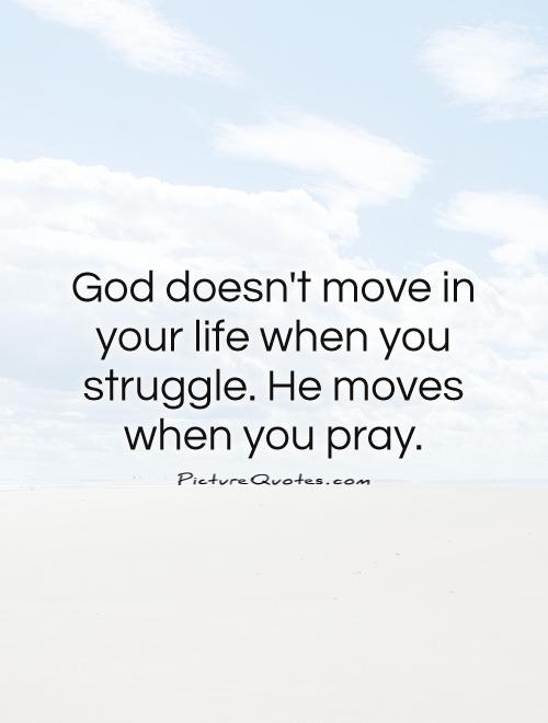 God doesn't move in your life when you struggle. He moves when you pray Picture Quote #1