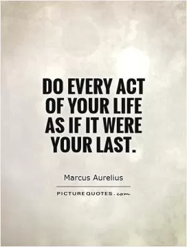 Do every act of your life as if it were your last Picture Quote #1