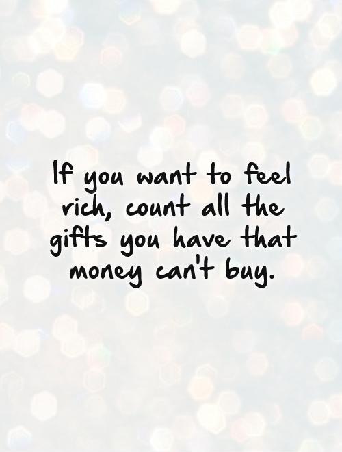 If you want to feel rich, count all the gifts you have that money can't buy Picture Quote #1