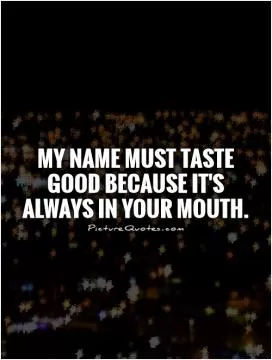 My name must taste good because it's always in your mouth Picture Quote #1