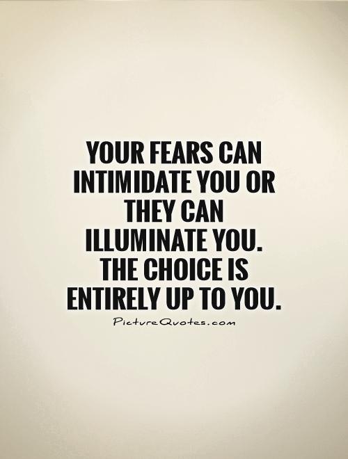 Your fears can intimidate you or they can illuminate you. The choice is entirely up to you Picture Quote #1