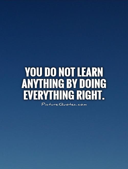 You do not learn anything by doing everything right Picture Quote #1