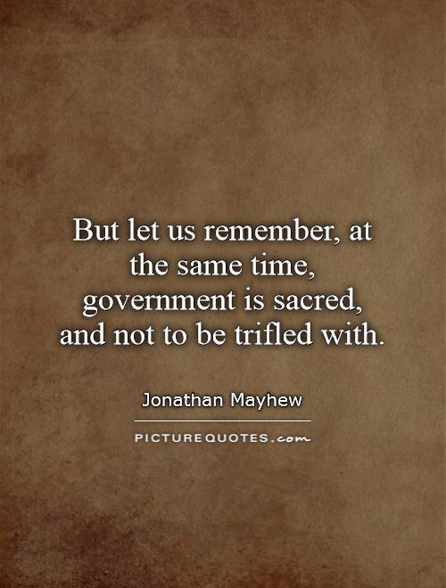 But let us remember, at the same time, government is sacred, and not to be trifled with Picture Quote #1