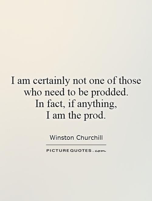I am certainly not one of those who need to be prodded.  In fact, if anything,  I am the prod Picture Quote #1