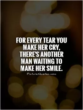 For every tear you make her cry, there's another man waiting to make her smile Picture Quote #1