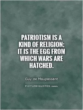 Patriotism is a kind of religion; it is the egg from which wars are hatched Picture Quote #1