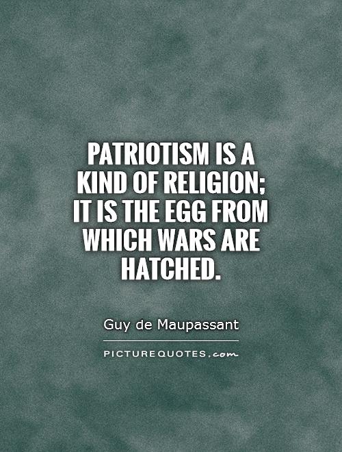 Patriotism is a kind of religion; it is the egg from which wars are hatched Picture Quote #1