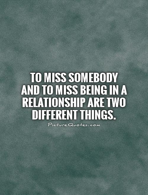 To miss somebody and to miss being in a relationship are two different things Picture Quote #1