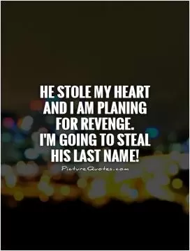 He stole my heart and I am planing for revenge.  I'm going to steal his last name! Picture Quote #1