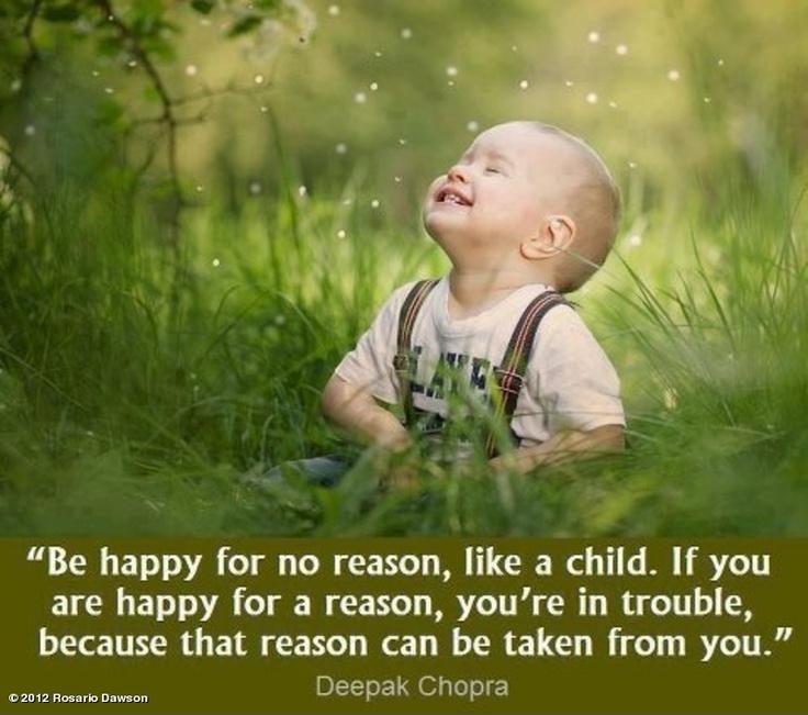 Be happy for no reason, like a child. If you are happy for a reason, you're in trouble because that reason can be taken away from you Picture Quote #1