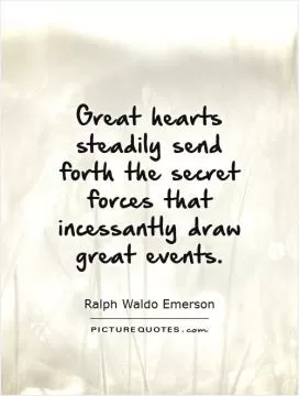 Great hearts steadily send forth the secret forces that incessantly draw great events Picture Quote #1