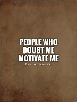 People who doubt me motivate me Picture Quote #1
