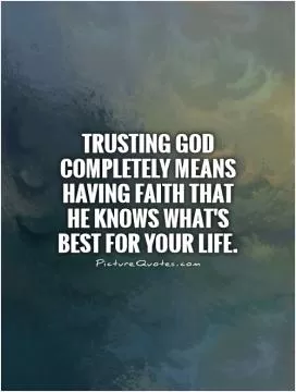 Trusting God completely means having faith that He knows what's best for your life Picture Quote #1