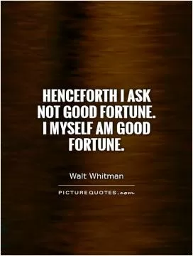 Henceforth I ask not good fortune. I myself am good fortune Picture Quote #1