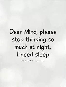 Dear Mind, please stop thinking so much at night,  I need sleep Picture Quote #1
