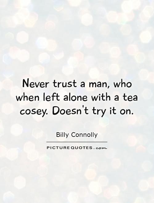 Never trust a man, who when left alone with a tea cosey. Doesn't try it on Picture Quote #1