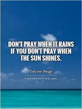 Don't pray when it rains if you don't pray when the sun shines Picture Quote #1
