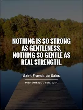 Nothing is so strong as gentleness, nothing so gentle as real strength Picture Quote #1