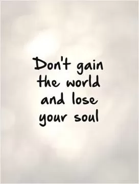 Don't gain the world and lose your soul Picture Quote #1