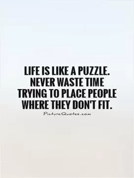 Life is like a puzzle. Never waste time trying to place people where they don't fit Picture Quote #1