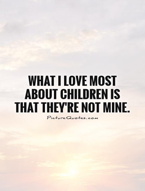 What I love most about children is that they're not mine Picture Quote #1