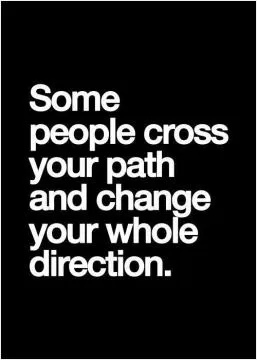 Some people cross your path and change your whole direction Picture Quote #1