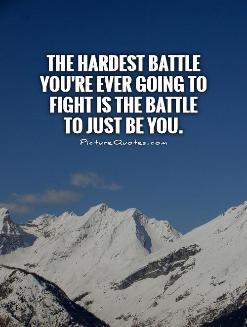 The hardest battle you're ever going to fight is the battle to just be you Picture Quote #1