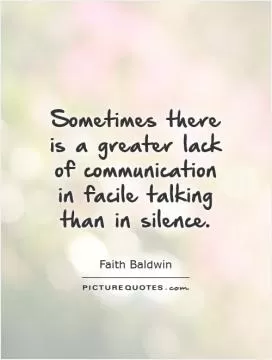 Sometimes there is a greater lack of communication in facile talking than in silence Picture Quote #1