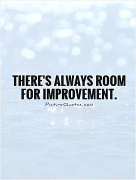 There's always room for improvement Picture Quote #1
