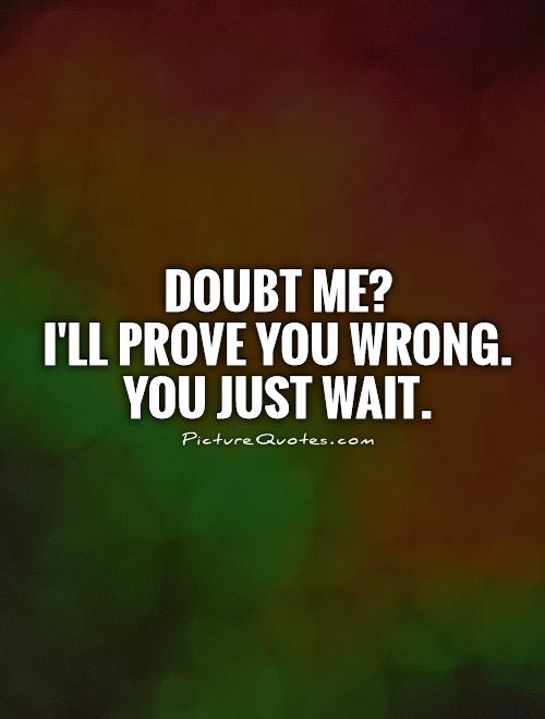 Doubt me? I'll prove you wrong. You just wait Picture Quote #1