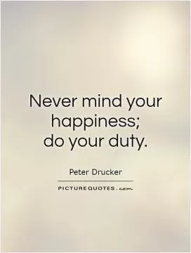 Never mind your happiness; do your duty Picture Quote #1