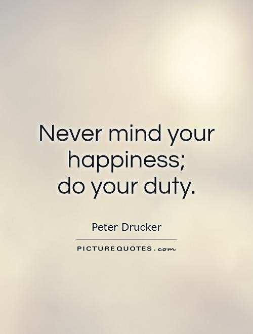 Never mind your happiness; do your duty Picture Quote #1