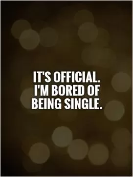 It's official.  I'm bored of  being single Picture Quote #1