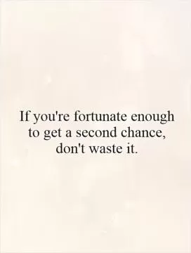 If you're fortunate enough to get a second chance, don't waste it Picture Quote #1