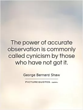 The power of accurate observation is commonly called cynicism by those who have not got it Picture Quote #1