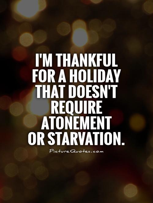 I'm thankful for a holiday that doesn't require atonement  or starvation Picture Quote #1