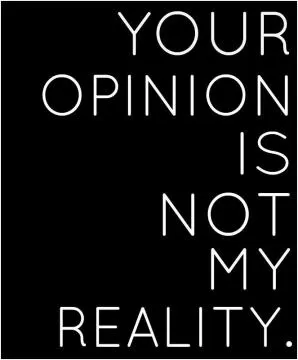 Your opinion is not my reality Picture Quote #1