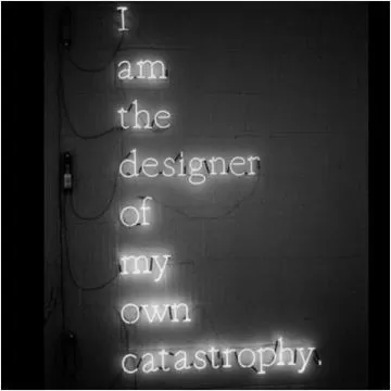 I am the designer of my own catastrophy Picture Quote #1