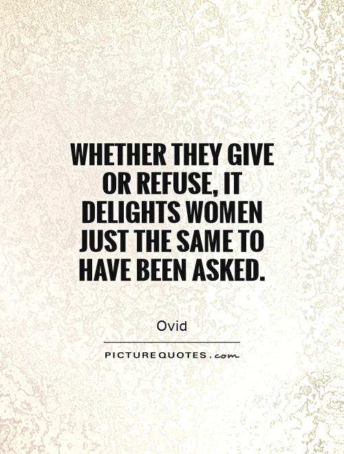 Whether they give or refuse, it delights women just the same to have been asked Picture Quote #1