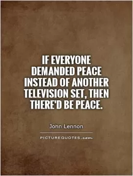 If everyone demanded peace instead of another television set, then there'd be peace Picture Quote #1