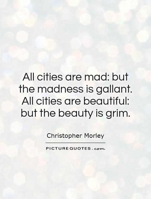 All cities are mad: but the madness is gallant. All cities are beautiful: but the beauty is grim Picture Quote #1